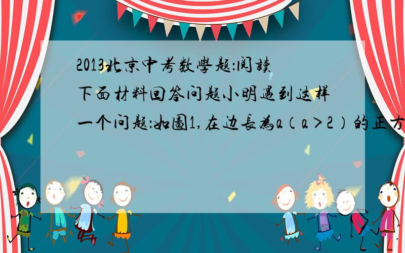 2013北京中考数学题：阅读下面材料回答问题小明遇到这样一个问题：如图1,在边长为a（a＞2）的正方形ABCD各边上分别截取AE=BF=CG=DH=1,当∠AFQ=∠BGM=∠CHN=∠DEP=45°时,求正方形MNPQ的面积．小明发