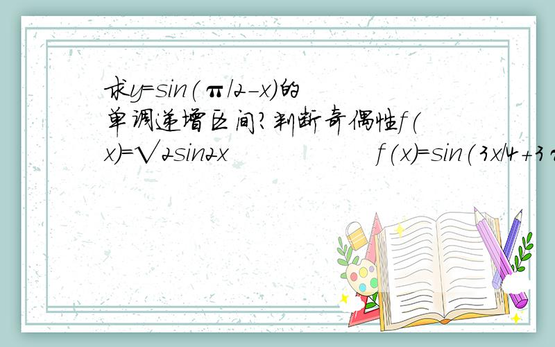 求y=sin(π/2-x)的单调递增区间?判断奇偶性f(x)=√2sin2x                  f(x)=sin(3x/4+3π/2)              f(x)=√(1-cosx)  + √(cosx-1)