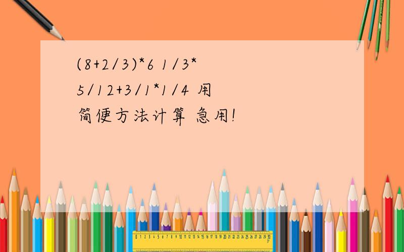 (8+2/3)*6 1/3*5/12+3/1*1/4 用简便方法计算 急用!