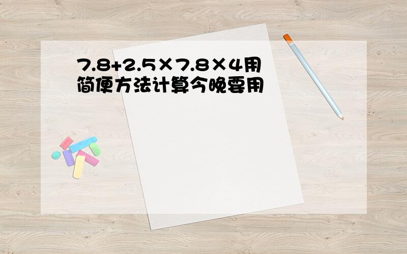 7.8+2.5×7.8×4用简便方法计算今晚要用