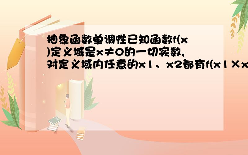 抽象函数单调性已知函数f(x)定义域是x≠0的一切实数,对定义域内任意的x1、x2都有f(x1×x2)=f(x1)+f(x2),且当x＞1时f(x)＞0,f(2)=1(1)求证：f(x)在(-,+∞)上单增(2)解不等式：f(2x^2-1)＜2