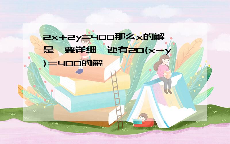 2x+2y=400那么x的解是【要详细】还有20(x-y)＝400的解