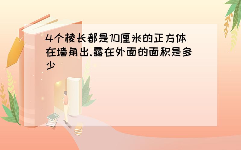 4个棱长都是10厘米的正方体在墙角出.露在外面的面积是多少