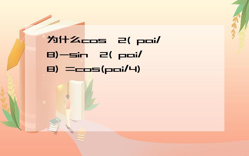 为什么cos^2( pai/8)-sin^2( pai/8) =cos(pai/4)