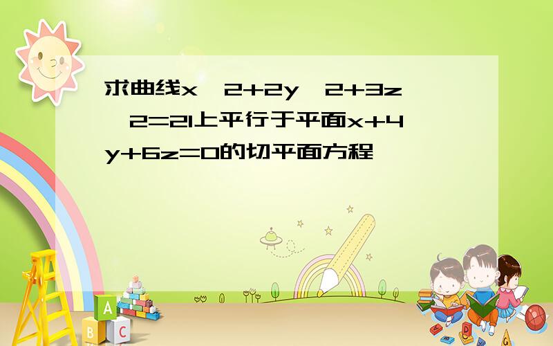 求曲线x^2+2y^2+3z^2=21上平行于平面x+4y+6z=0的切平面方程