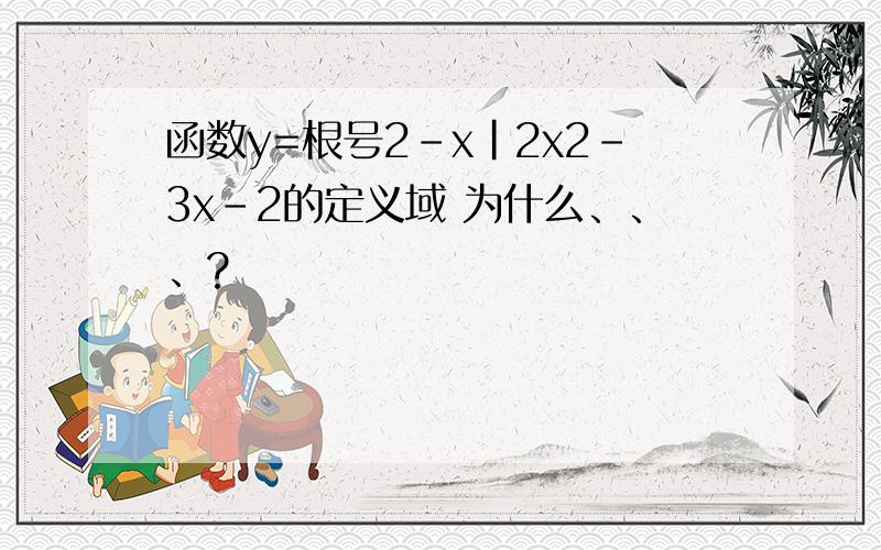 函数y=根号2-x|2x2-3x-2的定义域 为什么、、、?