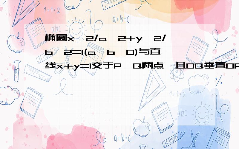 椭圆x^2/a^2+y^2/b^2=1(a>b>0)与直线x+y=1交于P,Q两点,且OQ垂直OP,其中O为坐标原点（1）求1/a^2+1/b^2的值（2）若椭圆的离心率e满足3分之根号三≤e≤二分之根号2,求椭圆长轴的取值范围