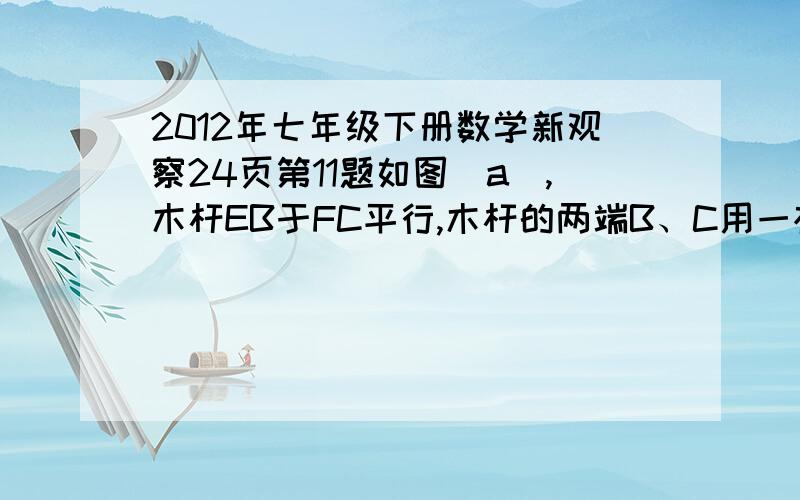 2012年七年级下册数学新观察24页第11题如图（a）,木杆EB于FC平行,木杆的两端B、C用一根橡皮筋连接.现将图（a)中的橡皮筋拉成下列各图的形状,试解答下列各题：（1）图（b）中,∠A、∠B、∠C