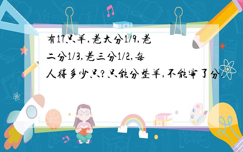 有17只羊,老大分1/9,老二分1/3,老三分1/2,每人得多少只?只能分整羊,不能宰了分.