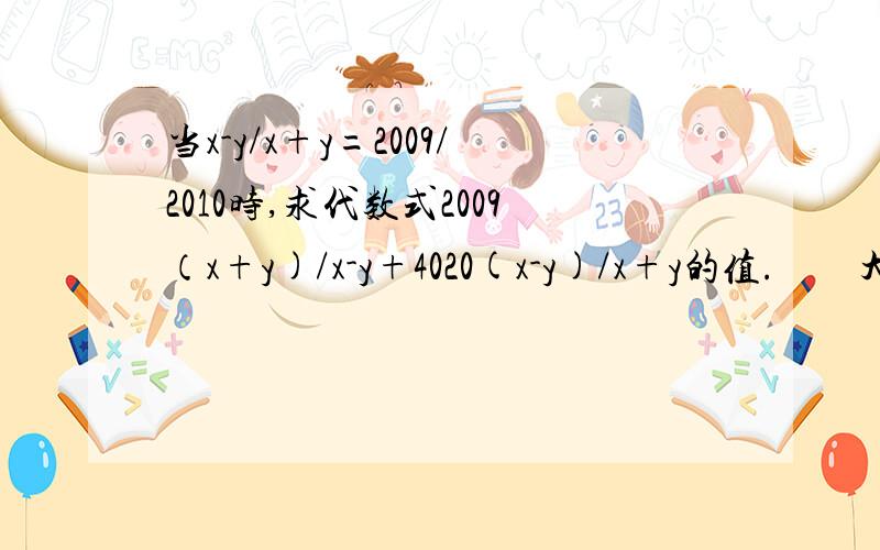 当x-y/x+y=2009/2010时,求代数式2009（x+y)/x-y+4020(x-y)/x+y的值.        大神帮助