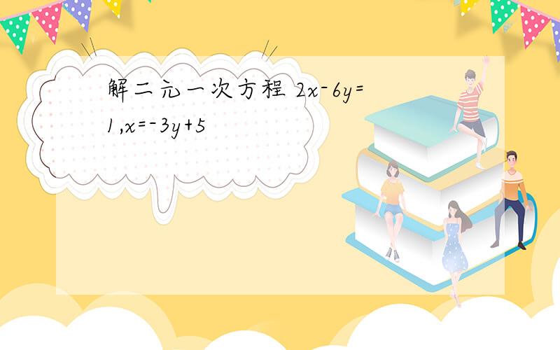 解二元一次方程 2x-6y=1,x=-3y+5