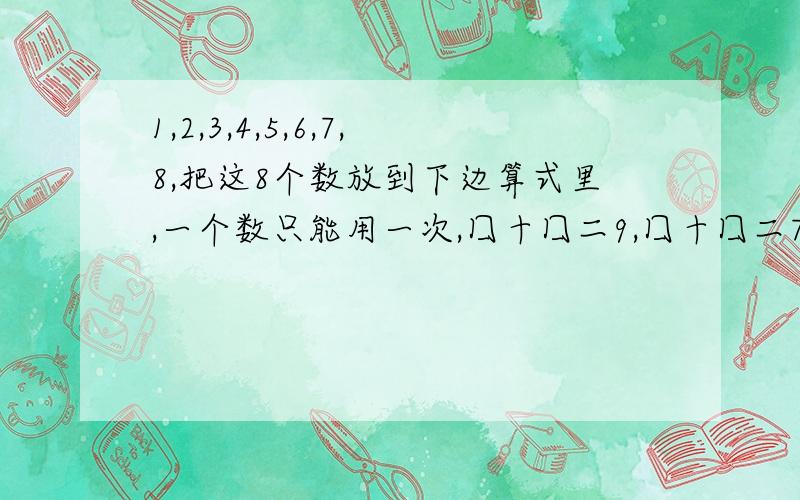 1,2,3,4,5,6,7,8,把这8个数放到下边算式里,一个数只能用一次,囗十囗二9,囗十囗二7,囗一囗二1,囗一囗二2,