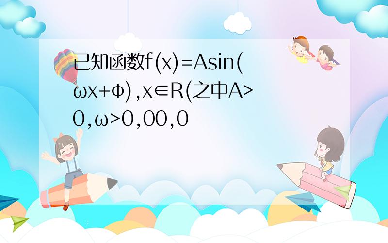 已知函数f(x)=Asin(ωx+φ),x∈R(之中A>0,ω>0,00,0