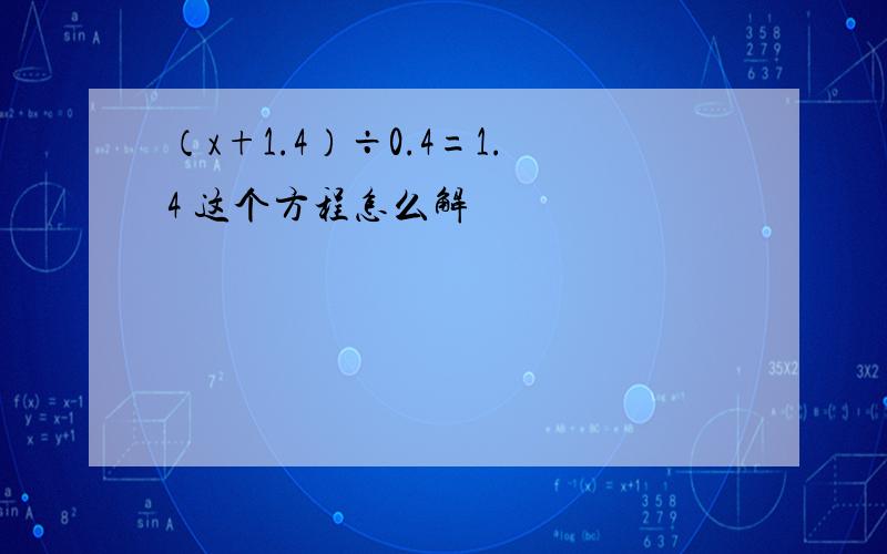 （x+1.4）÷0.4=1.4 这个方程怎么解