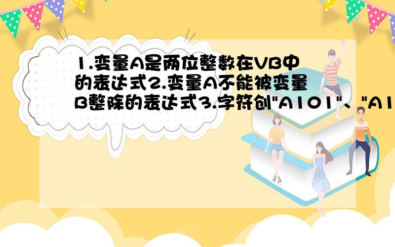 1.变量A是两位整数在VB中的表达式2.变量A不能被变量B整除的表达式3.字符创