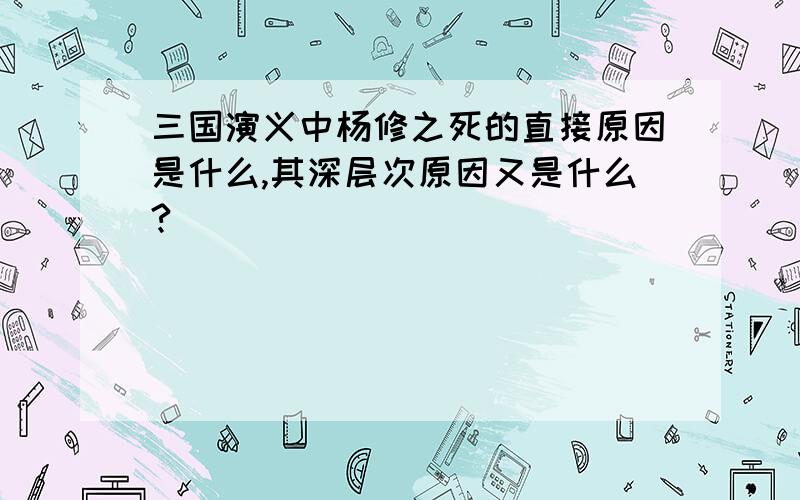 三国演义中杨修之死的直接原因是什么,其深层次原因又是什么?