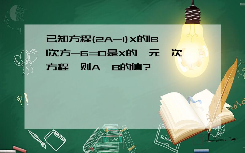 已知方程(2A-1)X的|B|次方-6=0是X的一元一次方程,则A,B的值?