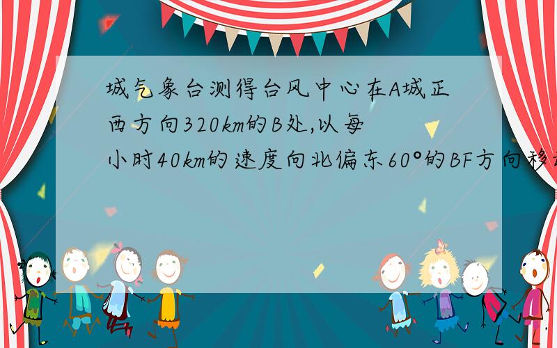 城气象台测得台风中心在A城正西方向320km的B处,以每小时40km的速度向北偏东60°的BF方向移动距离台风中心200km的范围内是受台风影响的区域.（1） A城是否受到这次台风的影响?为什么? （2）