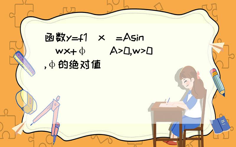 函数y=f1(x)=Asin(wx+φ)(A>0,w>0,φ的绝对值