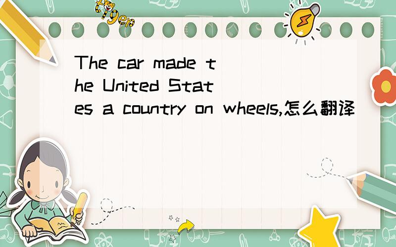 The car made the United States a country on wheels,怎么翻译
