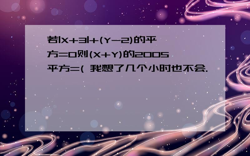 若|X+3|+(Y-2)的平方=0则(X+Y)的2005平方=( 我想了几个小时也不会.