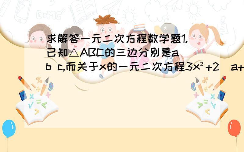 求解答一元二次方程数学题1.已知△ABC的三边分别是a b c,而关于x的一元二次方程3x²+2（a+b+c）x+（ab+bc+ca）=0有两个相等实根,问△是什么三角形