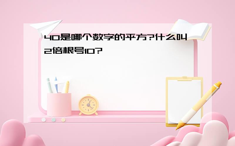 40是哪个数字的平方?什么叫2倍根号10?