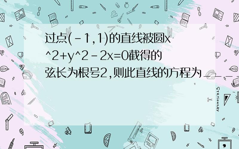 过点(-1,1)的直线被圆x^2+y^2-2x=0截得的弦长为根号2,则此直线的方程为_______