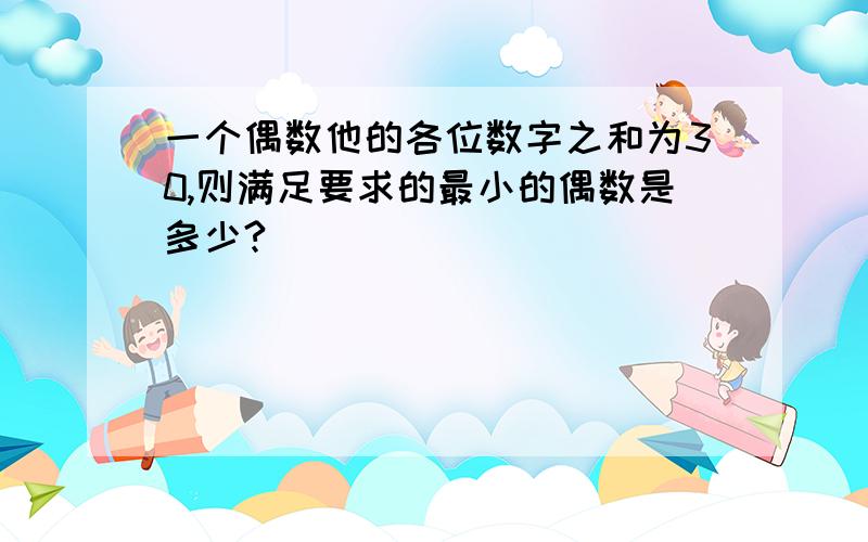 一个偶数他的各位数字之和为30,则满足要求的最小的偶数是多少?