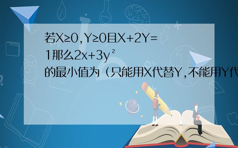 若X≥0,Y≥0且X+2Y=1那么2x+3y²的最小值为（只能用X代替Y,不能用Y代替X吗?）