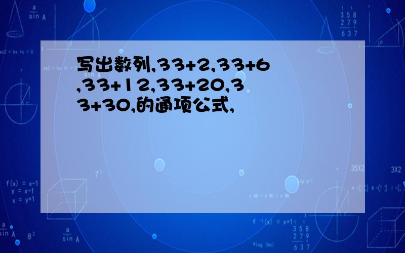 写出数列,33+2,33+6,33+12,33+20,33+30,的通项公式,