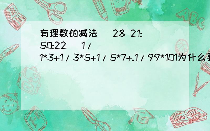 有理数的减法 (28 21:50:22) 1/1*3+1/3*5+1/5*7+.1/99*101为什么要1/2*（1-1/101）,1/2是怎么得到的