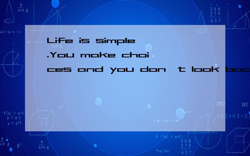 Life is simple.You make choices and you don't look back.什么意识.