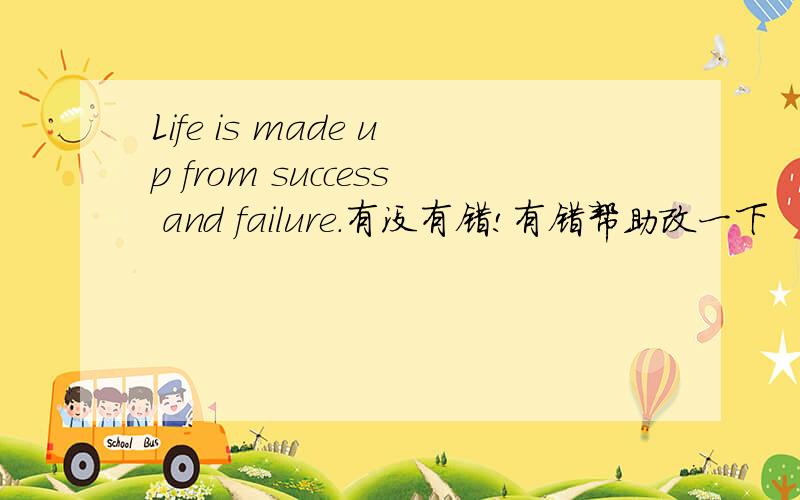 Life is made up from success and failure.有没有错!有错帮助改一下