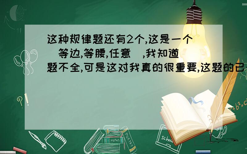 这种规律题还有2个,这是一个（等边,等腰,任意）,我知道题不全,可是这对我真的很重要,这题的已知条件是（ce与db交于点f,图上没有)三角形acb是等腰三角形,三角形aed是等腰三角形,角bac=角dae