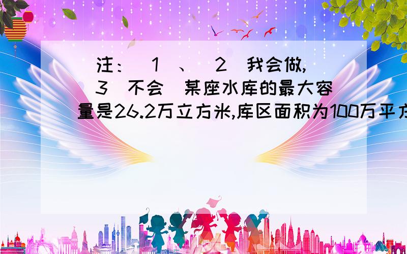 （注：（1）、（2）我会做,（3）不会）某座水库的最大容量是26.2万立方米,库区面积为100万平方千米,其中林地占60％.经测定,每次降雨,林地有10％的降水流入水库,非林地有85％的降水流入水