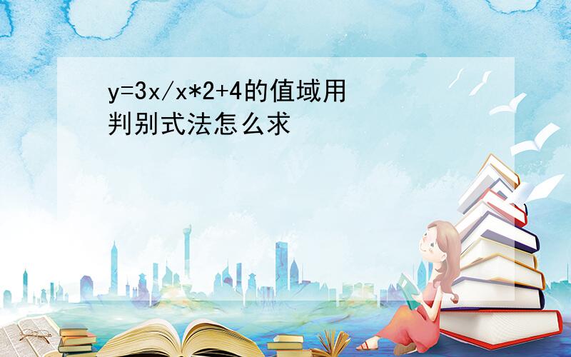 y=3x/x*2+4的值域用判别式法怎么求