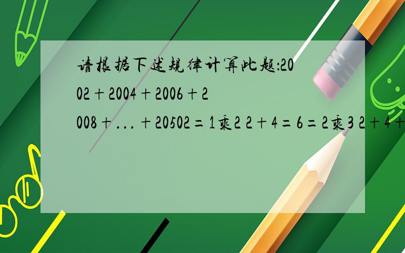 请根据下述规律计算此题：2002+2004+2006+2008+...+20502=1乘2 2+4=6=2乘3 2+4+6=12=3乘4 2+4+6+8=20=4乘5