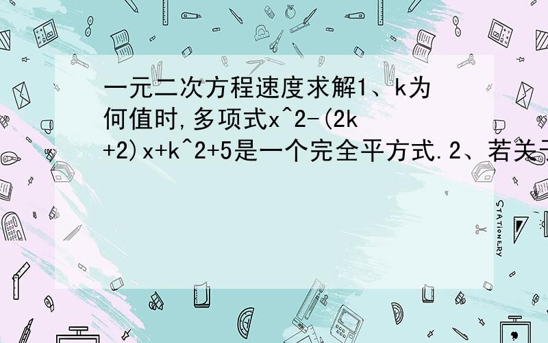 一元二次方程速度求解1、k为何值时,多项式x^2-(2k+2)x+k^2+5是一个完全平方式.2、若关于x的方程x^2+2px-q=0(p,q都为实数)没有实数根,试说明p+q