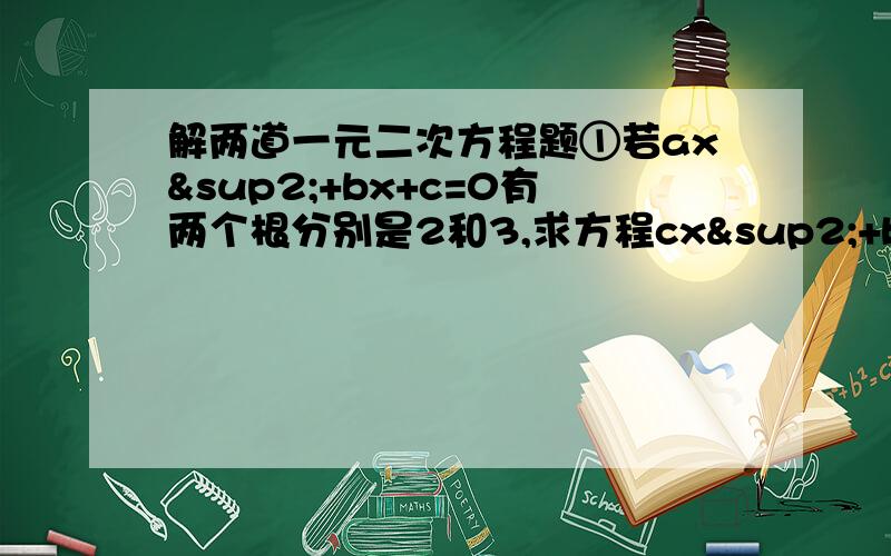 解两道一元二次方程题①若ax²+bx+c=0有两个根分别是2和3,求方程cx²+bx+a=0的根②关于x的方程x²+(2k+1)x+k-1=0有两个不相等实根.⑴若两根均为正数,求k的取值范围⑵若两根均为负数,求k的