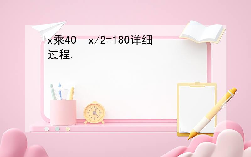 x乘40—x/2=180详细过程,