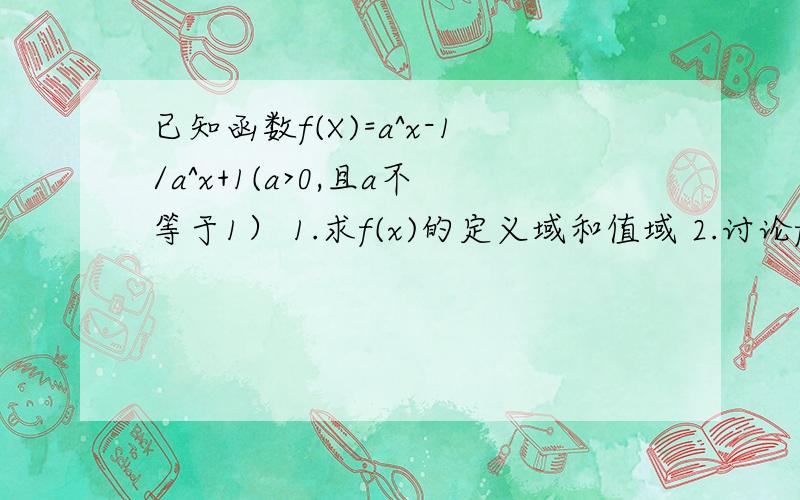 已知函数f(X)=a^x-1/a^x+1(a>0,且a不等于1） 1.求f(x)的定义域和值域 2.讨论f(X)的奇偶性3.讨论f(x)的单调性