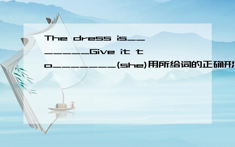 The dress is_______Give it to_______(she)用所给词的正确形式填空