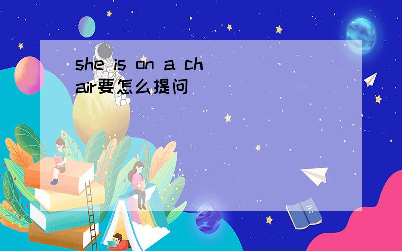 she is on a chair要怎么提问