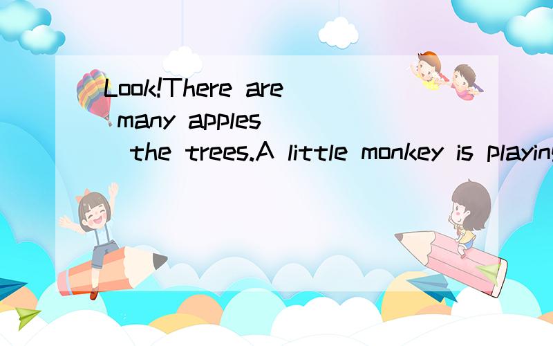 Look!There are many apples（ ）the trees.A little monkey is playing（ ）the trees.A.on,in.B.in,on,