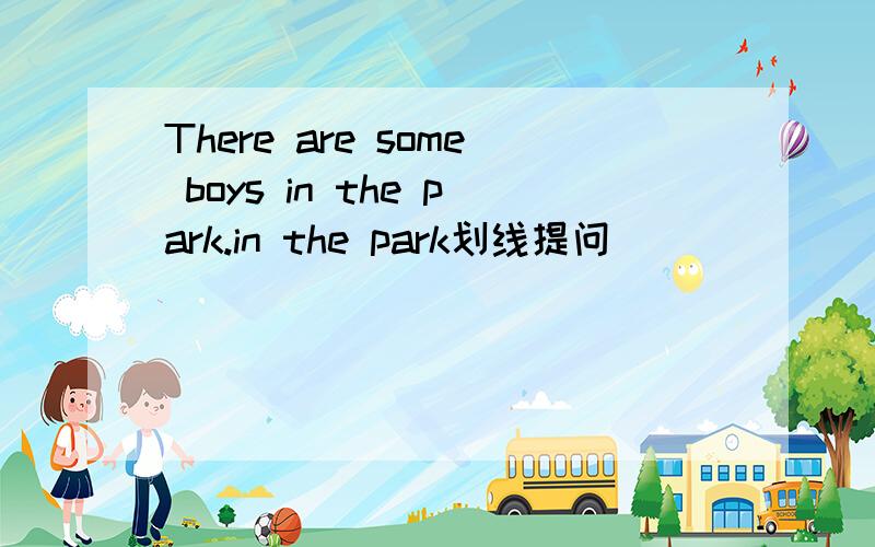 There are some boys in the park.in the park划线提问