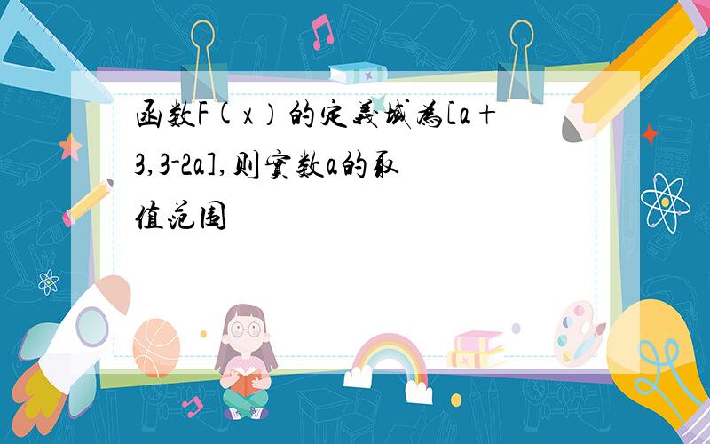 函数F(x）的定义域为[a+3,3-2a],则实数a的取值范围