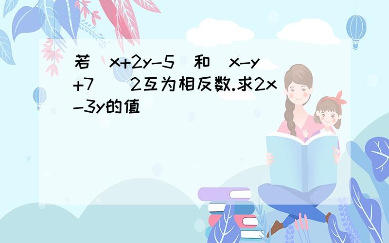 若|x+2y-5|和（x-y+7)^2互为相反数.求2x-3y的值