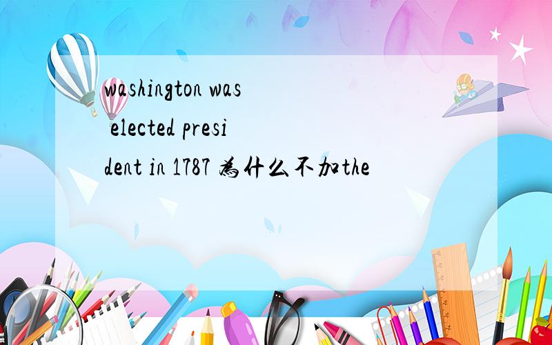 washington was elected president in 1787 为什么不加the