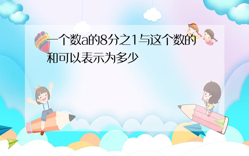 一个数a的8分之1与这个数的和可以表示为多少